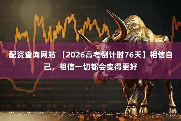 配资查询网站 【2026高考倒计时76天】相信自己，相信一切都会变得更好