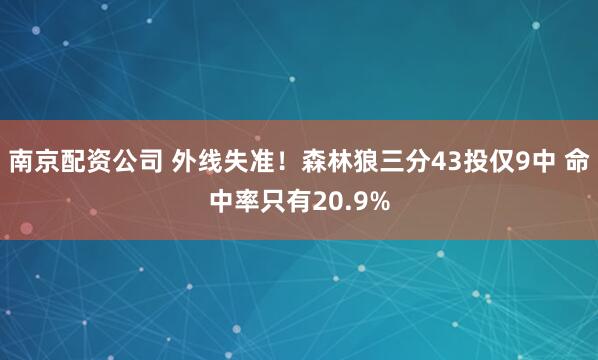 南京配资公司 外线失准！森林狼三分43投仅9中 命中率只有20.9%
