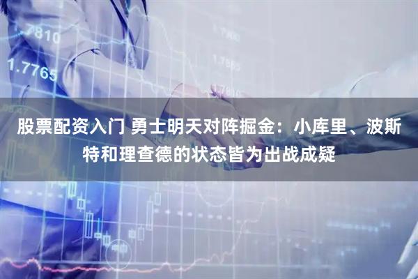 股票配资入门 勇士明天对阵掘金：小库里、波斯特和理查德的状态皆为出战成疑