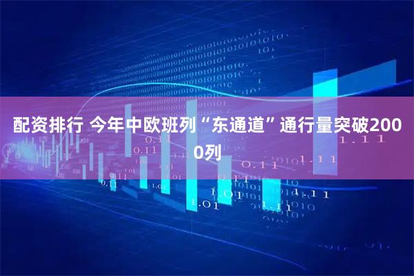 配资排行 今年中欧班列“东通道”通行量突破2000列