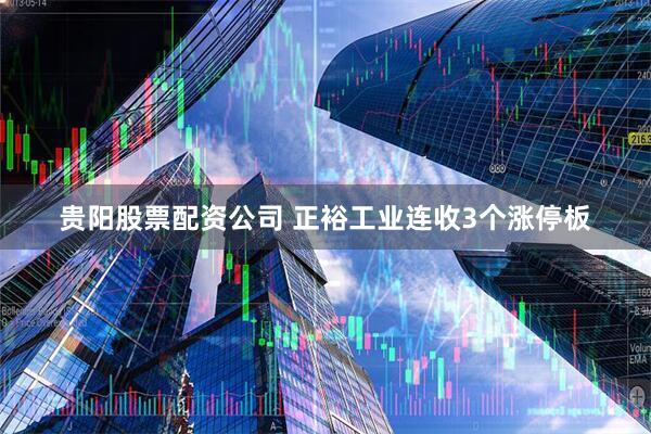 贵阳股票配资公司 正裕工业连收3个涨停板